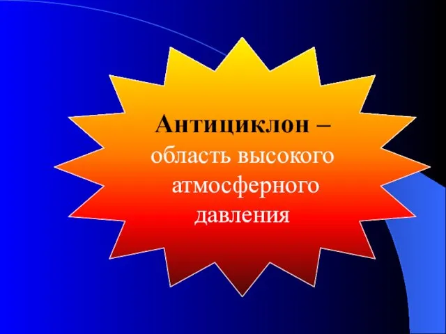 Антициклон – область высокого атмосферного давления