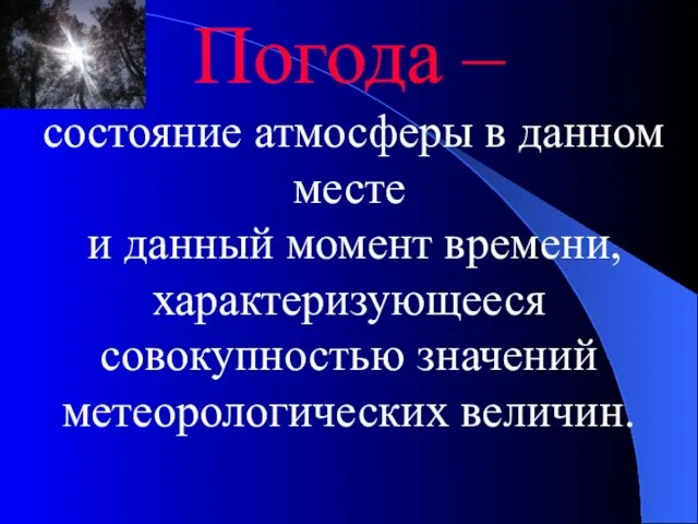 Погода – состояние атмосферы в данном месте и данный момент времени, характеризующееся совокупностью значений метеорологических величин.