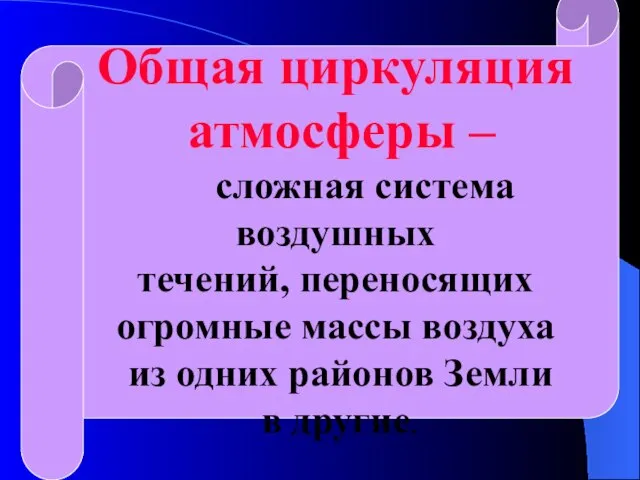 Общая циркуляция атмосферы – сложная система воздушных течений, переносящих огромные массы