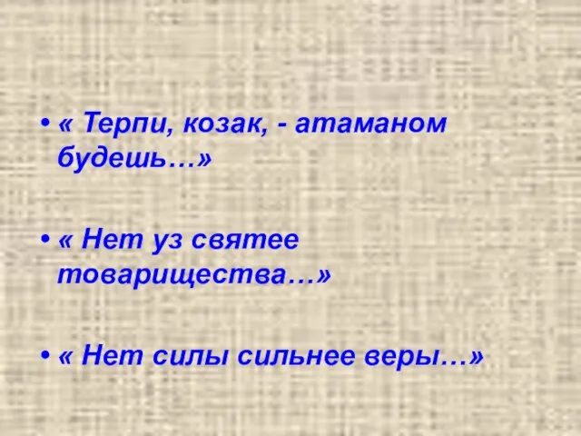 « Терпи, козак, - атаманом будешь…» « Нет уз святее товарищества…» « Нет силы сильнее веры…»