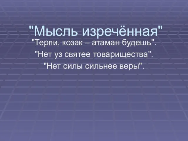 "Мысль изречённая" "Терпи, козак – атаман будешь". "Нет уз святее товарищества". "Нет силы сильнее веры".