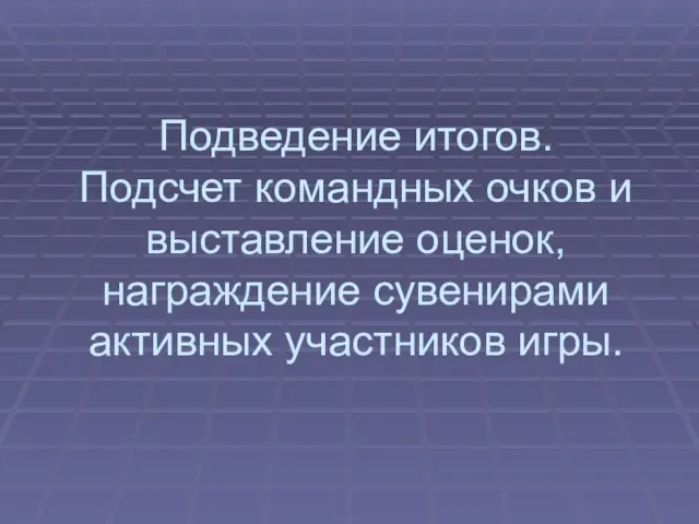 Подведение итогов. Подсчет командных очков и выставление оценок, награждение сувенирами активных участников игры.