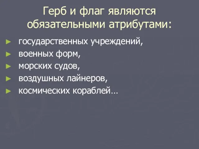 Герб и флаг являются обязательными атрибутами: государственных учреждений, военных форм, морских судов, воздушных лайнеров, космических кораблей…