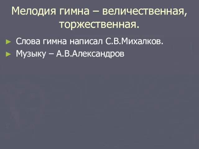 Мелодия гимна – величественная, торжественная. Слова гимна написал С.В.Михалков. Музыку – А.В.Александров