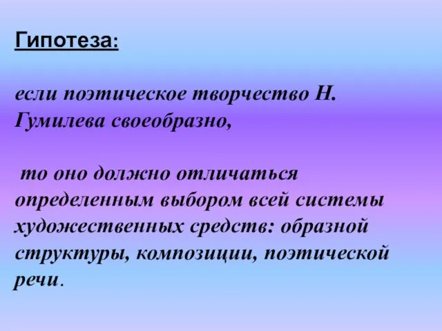 Гипотеза: если поэтическое творчество Н.Гумилева своеобразно, то оно должно отличаться определенным