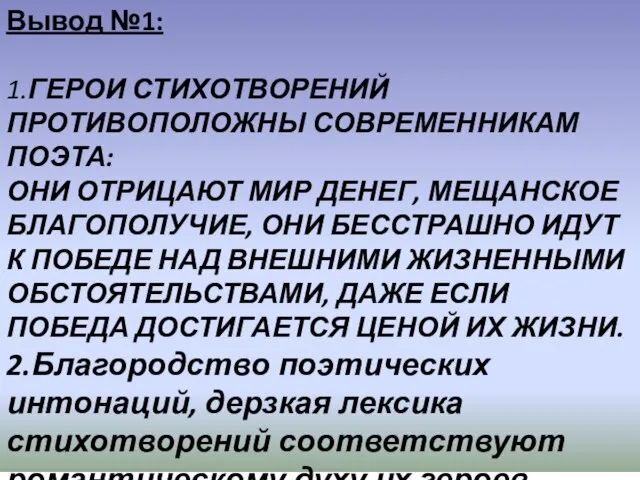 Вывод №1: 1.ГЕРОИ СТИХОТВОРЕНИЙ ПРОТИВОПОЛОЖНЫ СОВРЕМЕННИКАМ ПОЭТА: ОНИ ОТРИЦАЮТ МИР ДЕНЕГ,