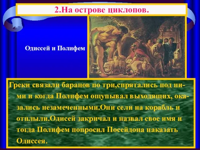 Греки связали баранов по три,спрятались под ни-ми и когда Полифем ощупывал