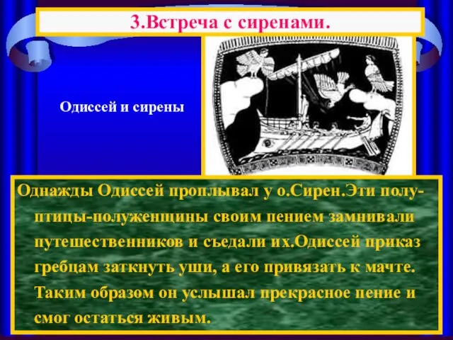 Однажды Одиссей проплывал у о.Сирен.Эти полу-птицы-полуженщины своим пением замнивали путешественников и