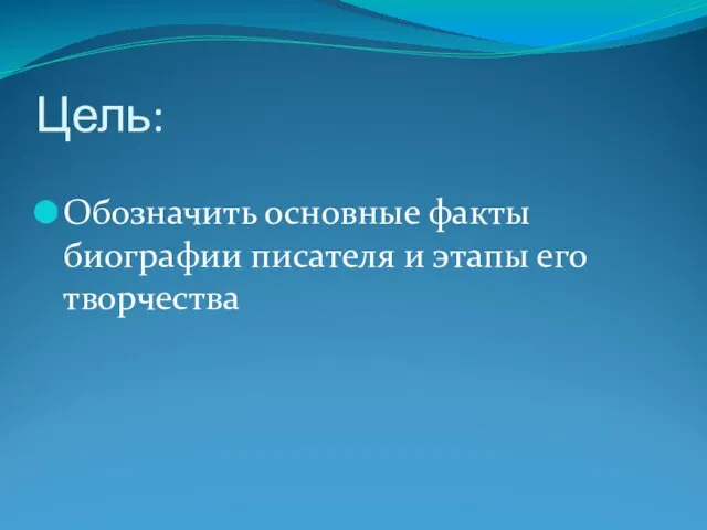 Цель: Обозначить основные факты биографии писателя и этапы его творчества