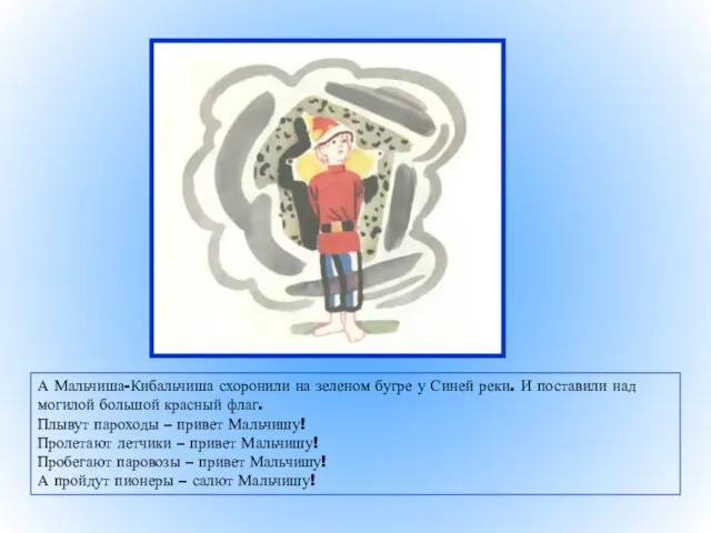 А Мальчиша-Кибальчиша схоронили на зеленом бугре у Синей реки. И поставили