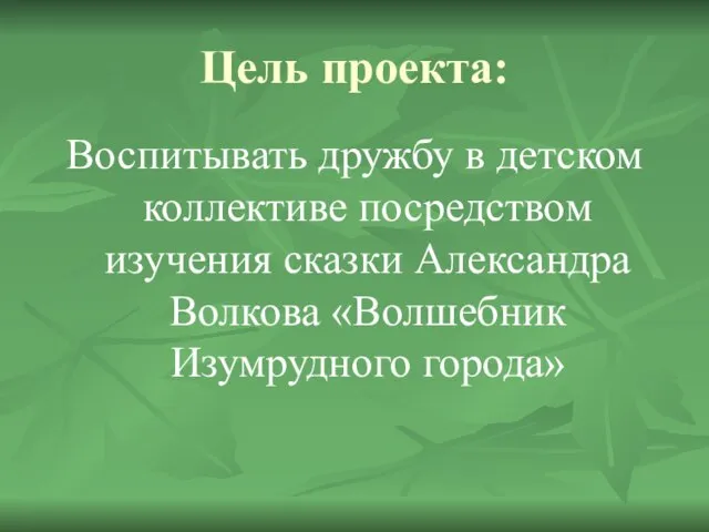 Цель проекта: Воспитывать дружбу в детском коллективе посредством изучения сказки Александра Волкова «Волшебник Изумрудного города»