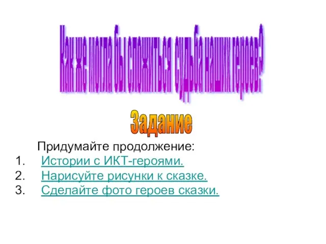 Придумайте продолжение: Истории с ИКТ-героями. Нарисуйте рисунки к сказке. Сделайте фото