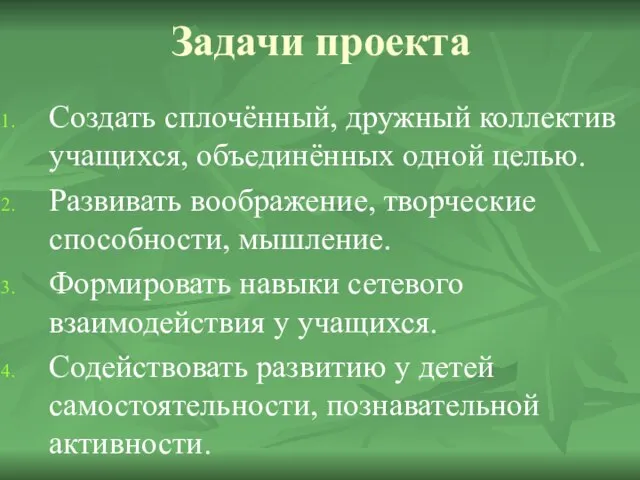 Задачи проекта Создать сплочённый, дружный коллектив учащихся, объединённых одной целью. Развивать