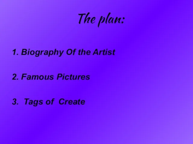 The plan: 1. Biography Of the Artist 2. Famous Pictures 3. Tags of Create