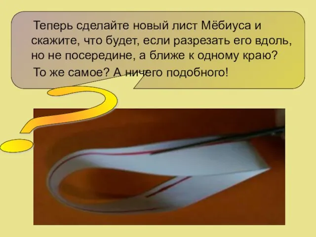 Теперь сделайте новый лист Мёбиуса и скажите, что будет, если разрезать