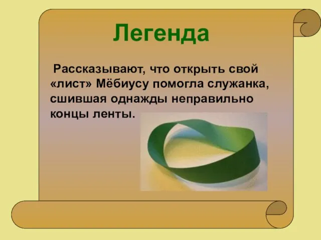 Рассказывают, что открыть свой «лист» Мёбиусу помогла служанка, сшившая однажды неправильно концы ленты. Легенда