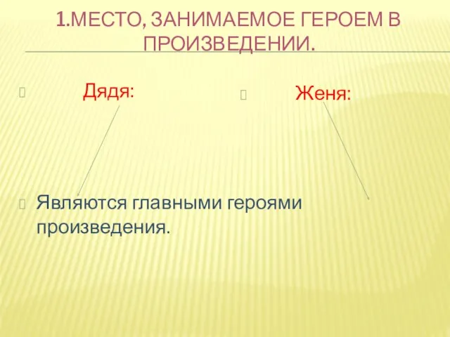 1.МЕСТО, ЗАНИМАЕМОЕ ГЕРОЕМ В ПРОИЗВЕДЕНИИ. Дядя: Являются главными героями произведения. Женя: