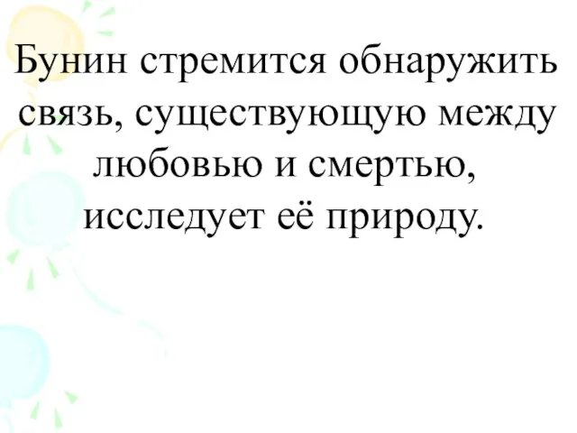 Бунин стремится обнаружить связь, существующую между любовью и смертью, исследует её природу.