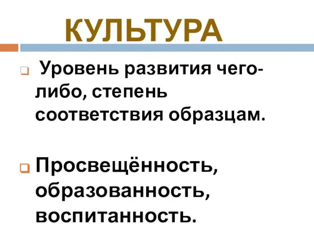 Уровень развития чего- либо, степень соответствия образцам. Просвещённость, образованность, воспитанность. КУЛЬТУРА