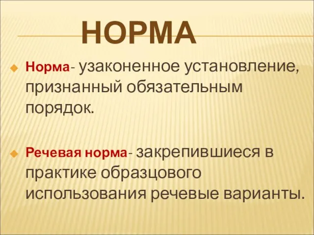 Норма- узаконенное установление, признанный обязательным порядок. Речевая норма- закрепившиеся в практике образцового использования речевые варианты. НОРМА