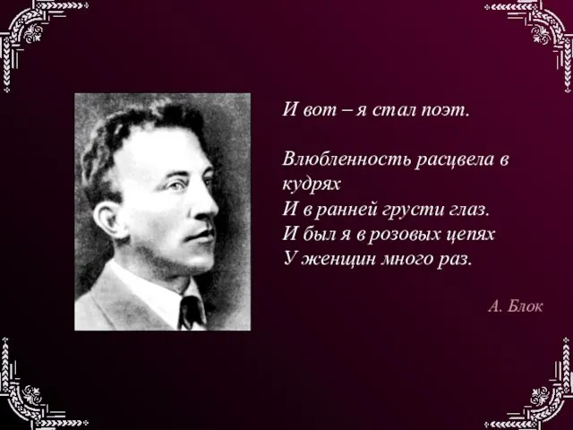 И вот – я стал поэт. Влюбленность расцвела в кудрях И