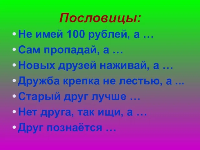 Пословицы: Не имей 100 рублей, а … Сам пропадай, а …