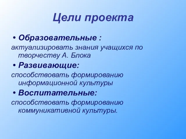 Цели проекта Образовательные : актуализировать знания учащихся по творчеству А. Блока