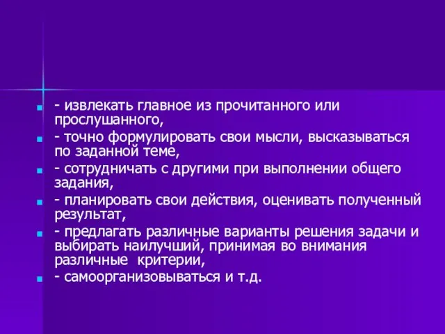 - извлекать главное из прочитанного или прослушанного, - точно формулировать свои