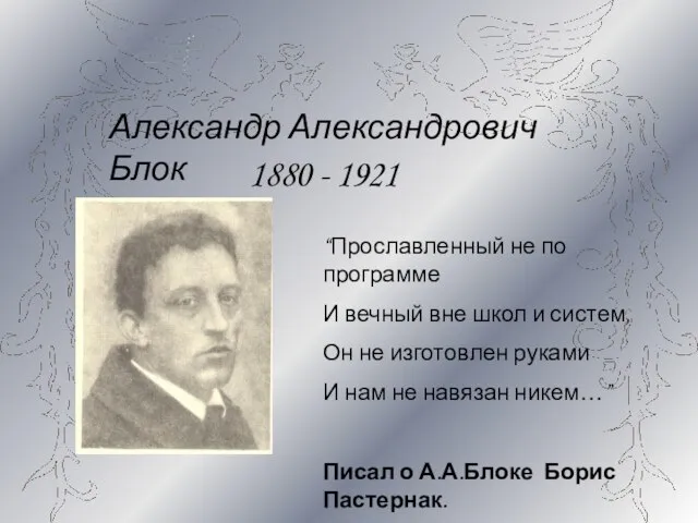 Александр Александрович Блок 1880 - 1921 “Прославленный не по программе И