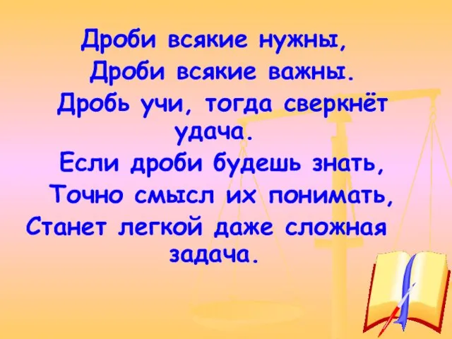 Дроби всякие нужны, Дроби всякие важны. Дробь учи, тогда сверкнёт удача.