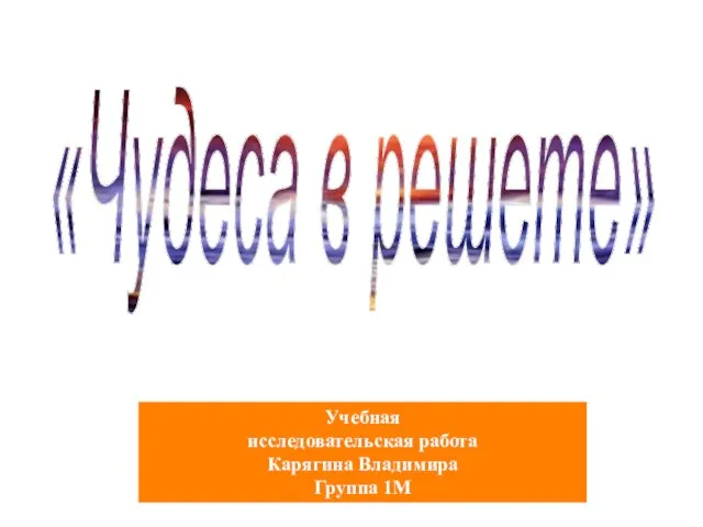 «Чудеса в решете» Учебная исследовательская работа Карягина Владимира Группа 1М