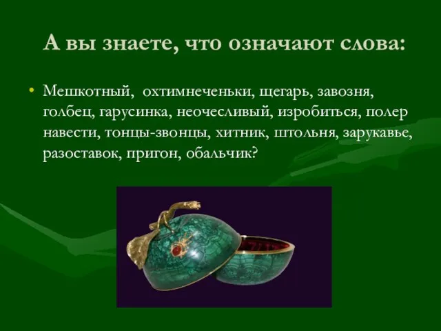 А вы знаете, что означают слова: Мешкотный, охтимнеченьки, щегарь, завозня, голбец,