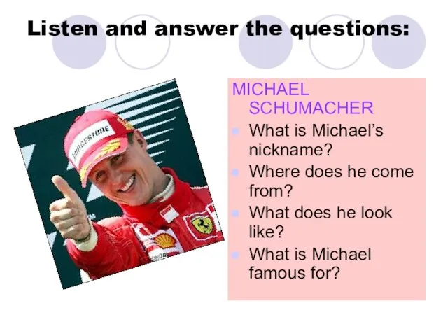 Listen and answer the questions: MICHAEL SCHUMACHER What is Michael’s nickname?