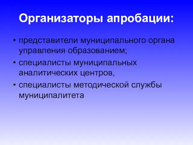 Организаторы апробации: представители муниципального органа управления образованием; специалисты муниципальных аналитических центров, специалисты методической службы муниципалитета