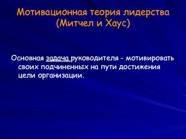 Мотивационная теория лидерства (Митчел и Хаус) Основная задача руководителя - мотивировать