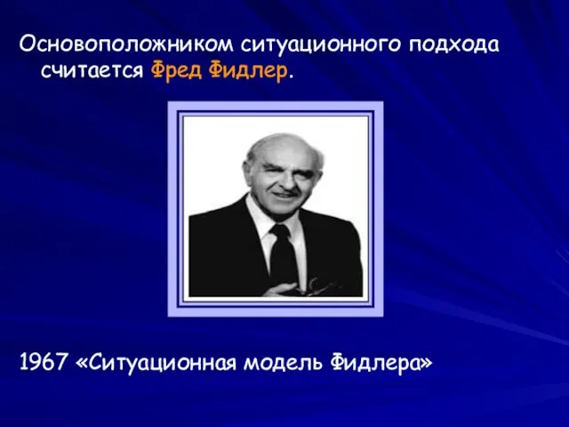 Основоположником ситуационного подхода считается Фред Фидлер. 1967 «Ситуационная модель Фидлера»