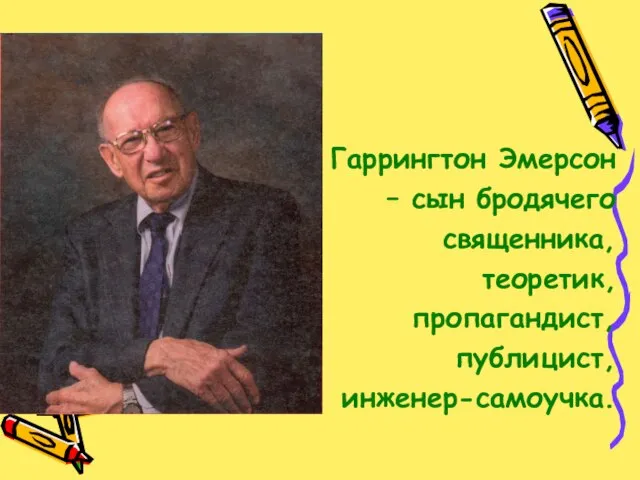 Гаррингтон Эмерсон – сын бродячего священника, теоретик, пропагандист, публицист, инженер-самоучка.