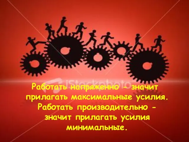 Работать напряженно - значит прилагать максимальные усилия. Работать производительно - значит прилагать усилия минимальные.