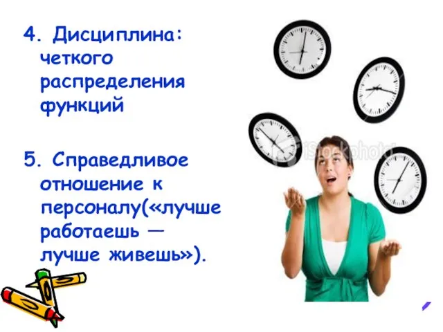 4. Дисциплина: четкого распределения функций 5. Справедливое отношение к персоналу(«лучше работаешь — лучше живешь»).