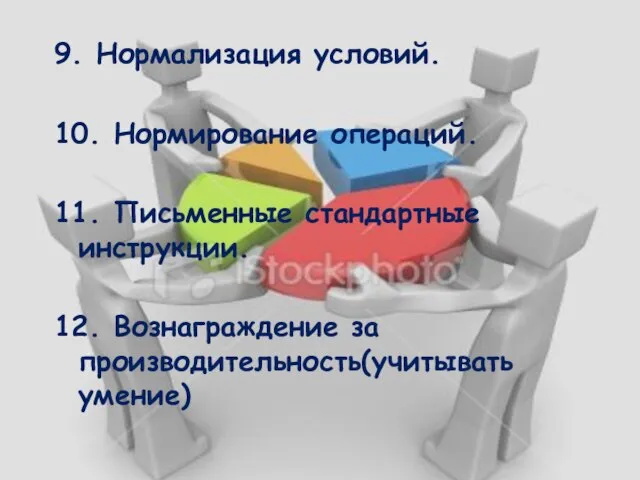 9. Нормализация условий. 10. Нормирование операций. 11. Письменные стандартные инструкции. 12. Вознаграждение за производительность(учитывать умение)