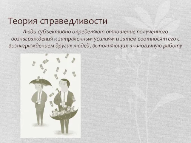 Теория справедливости Люди субъективно определяют отношение полученного вознаграждения к затраченным усилиям