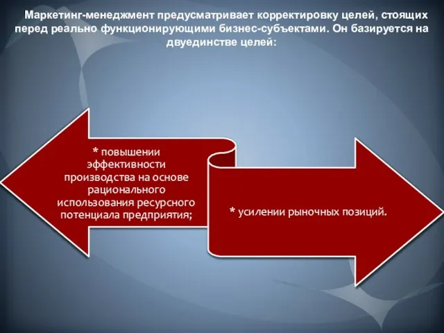 Маркетинг-менеджмент предусматривает корректировку целей, стоящих перед реально функционирующими бизнес-субъектами. Он базируется на двуединстве целей: