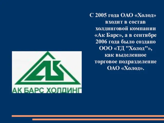 С 2005 года ОАО «Холод» входит в состав холдинговой компании «Ак