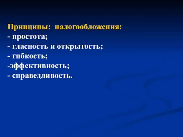 Принципы: налогообложения: - простота; - гласность и открытость; - гибкость; -эффективность; - справедливость.