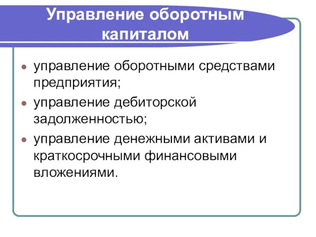 Управление оборотным капиталом управление оборотными средствами предприятия; управление дебиторской задолженностью; управление