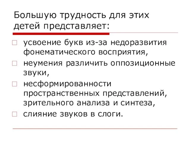 Большую трудность для этих детей представляет: усвоение букв из-за недоразвития фонематического