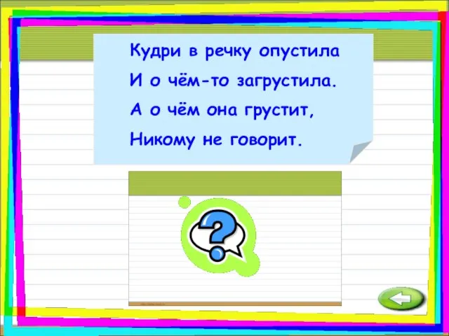 Кудри в речку опустила И о чём-то загрустила. А о чём