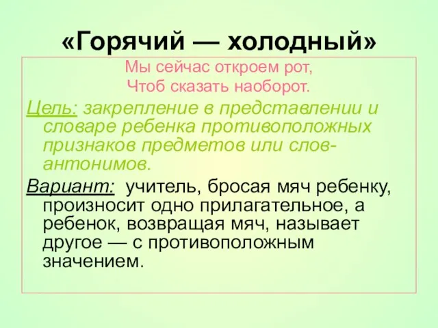 «Горячий — холодный» Мы сейчас откроем рот, Чтоб сказать наоборот. Цель: