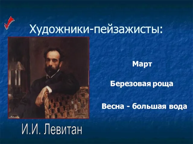 Художники-пейзажисты: И.И. Левитан Березовая роща Весна - большая вода Март