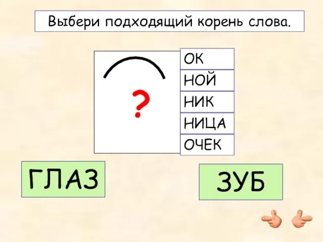 ОК НОЙ НИК НИЦА ОЧЕК ? Выбери подходящий корень слова. ГЛАЗ ЗУБ